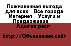 Пожизненная выгода для всех - Все города Интернет » Услуги и Предложения   . Адыгея респ.